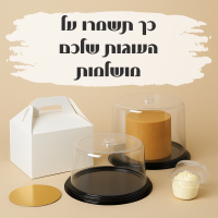 המדריך המלא: כך תשמרו על העוגות שלכם מושלמות – מקופסה ועד הגשה